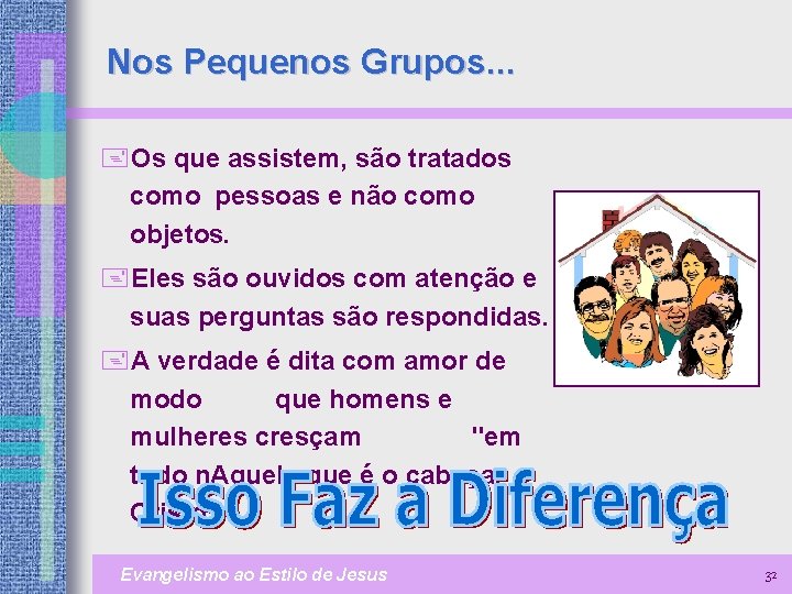 Nos Pequenos Grupos. . . +Os que assistem, são tratados como pessoas e não