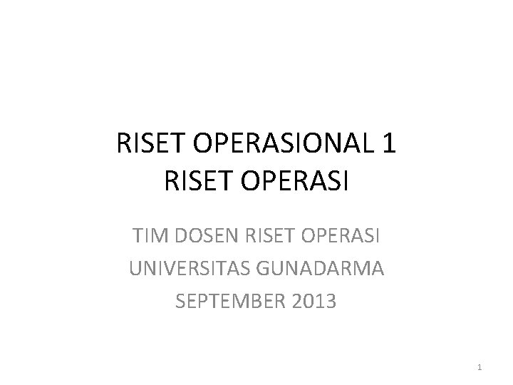 RISET OPERASIONAL 1 RISET OPERASI TIM DOSEN RISET OPERASI UNIVERSITAS GUNADARMA SEPTEMBER 2013 1