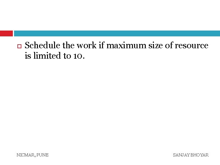  Schedule the work if maximum size of resource is limited to 10. NICMAR,