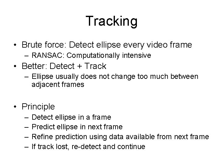 Tracking • Brute force: Detect ellipse every video frame – RANSAC: Computationally intensive • Tracking • Brute force: Detect ellipse every video frame – RANSAC: Computationally intensive •