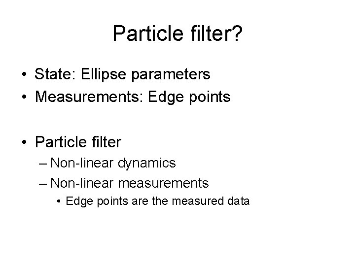 Particle filter? • State: Ellipse parameters • Measurements: Edge points • Particle filter – Particle filter? • State: Ellipse parameters • Measurements: Edge points • Particle filter –