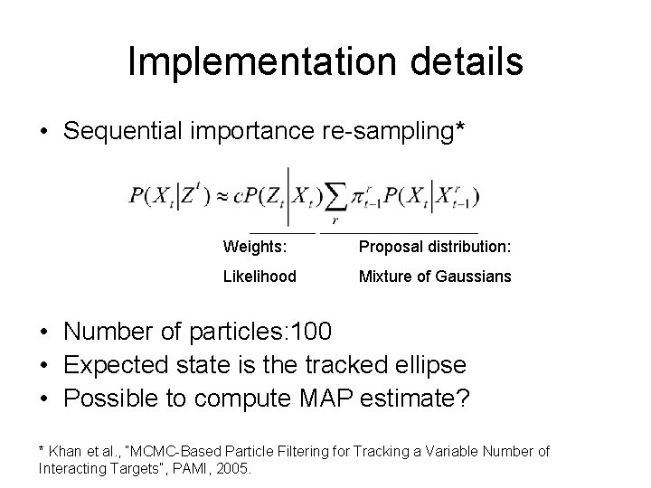 Implementation details • Sequential importance re-sampling* Weights: Proposal distribution: Likelihood Mixture of Gaussians • Implementation details • Sequential importance re-sampling* Weights: Proposal distribution: Likelihood Mixture of Gaussians •