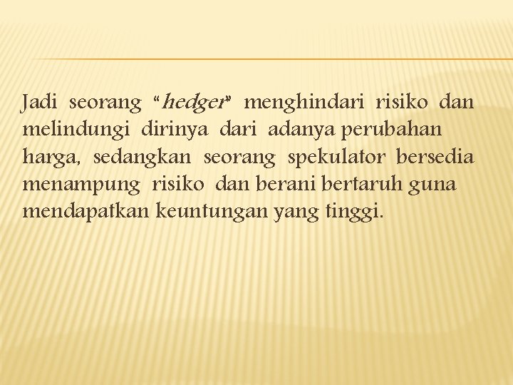 Jadi seorang “hedger” menghindari risiko dan melindungi dirinya dari adanya perubahan harga, sedangkan seorang