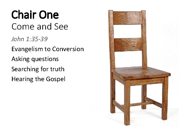 Chair One Come and See John 1: 35 -39 Evangelism to Conversion Asking questions