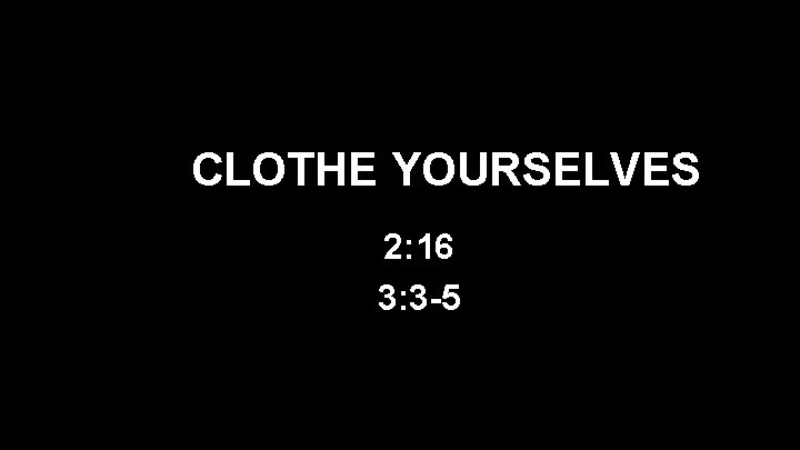 CLOTHE YOURSELVES 2: 16 3: 3 -5 