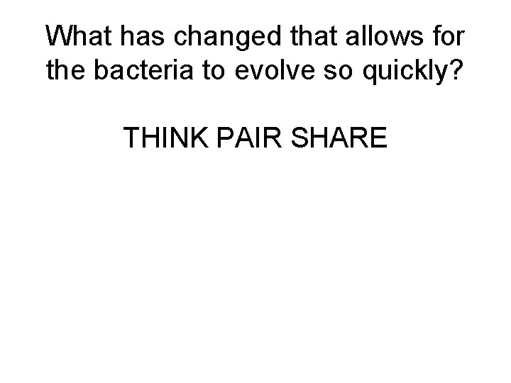 What has changed that allows for the bacteria to evolve so quickly? THINK PAIR