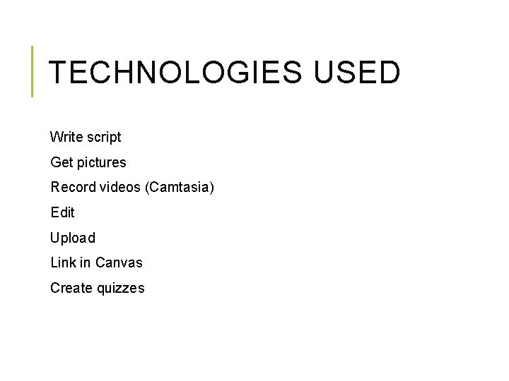 TECHNOLOGIES USED Write script Get pictures Record videos (Camtasia) Edit Upload Link in Canvas