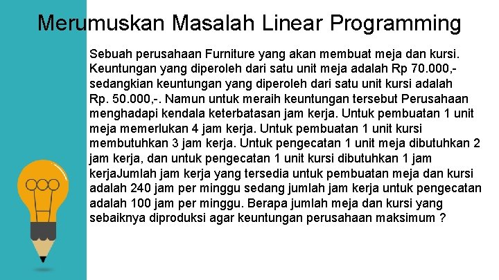 Merumuskan Masalah Linear Programming Sebuah perusahaan Furniture yang akan membuat meja dan kursi. Keuntungan