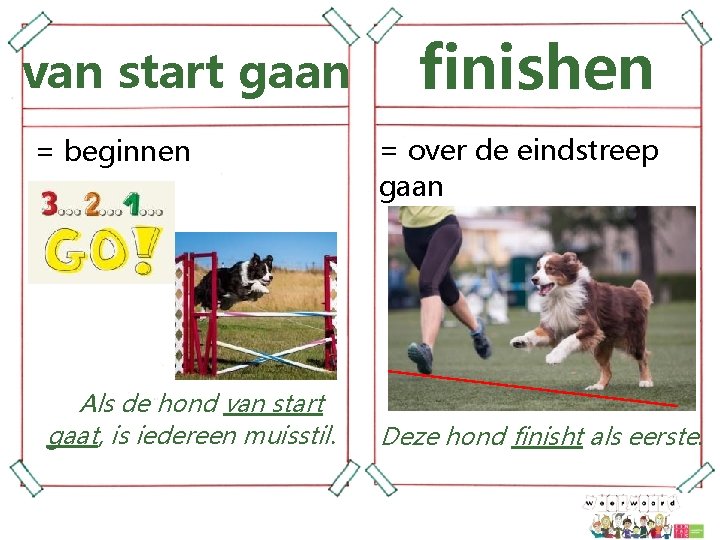 van start gaan = beginnen Als de hond van start gaat, is iedereen muisstil.