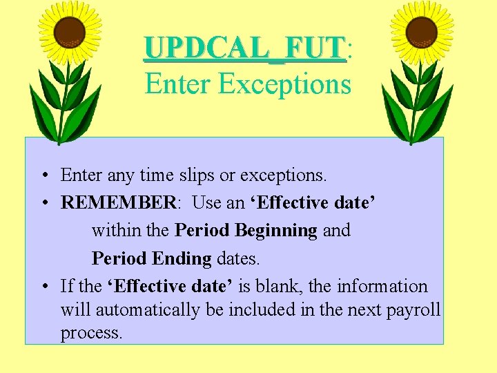 UPDCAL_FUT: UPDCAL_FUT Enter Exceptions • Enter any time slips or exceptions. • REMEMBER: Use