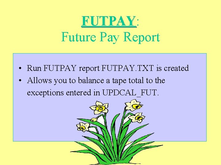 FUTPAY: FUTPAY Future Pay Report • Run FUTPAY report FUTPAY. TXT is created •