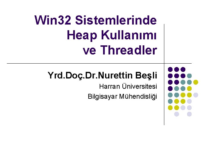 Win 32 Sistemlerinde Heap Kullanımı ve Threadler Yrd. Doç. Dr. Nurettin Beşli Harran Üniversitesi