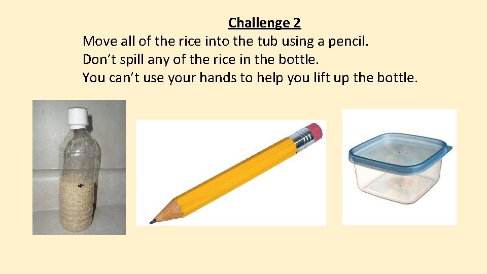 Challenge 2 Move all of the rice into the tub using a pencil. Don’t