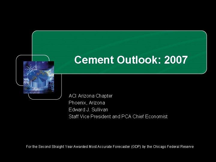 Cement Outlook: 2007 ACI Arizona Chapter Phoenix, Arizona Edward J. Sullivan Staff Vice President