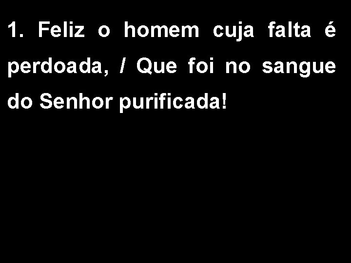 1. Feliz o homem cuja falta é perdoada, / Que foi no sangue do