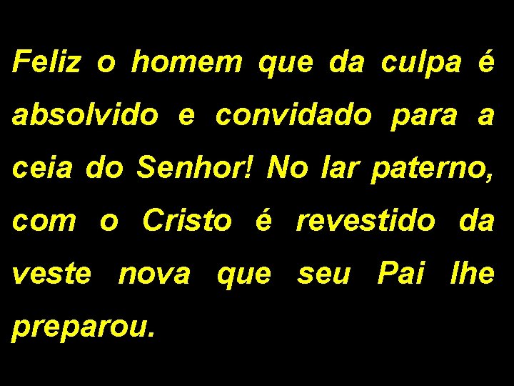 Feliz o homem que da culpa é absolvido e convidado para a ceia do