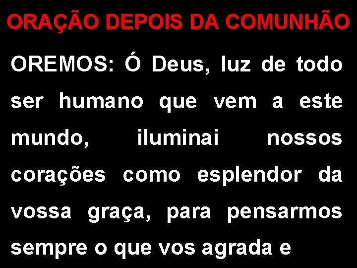 ORAÇÃO DEPOIS DA COMUNHÃO OREMOS: Ó Deus, luz de todo ser humano que vem