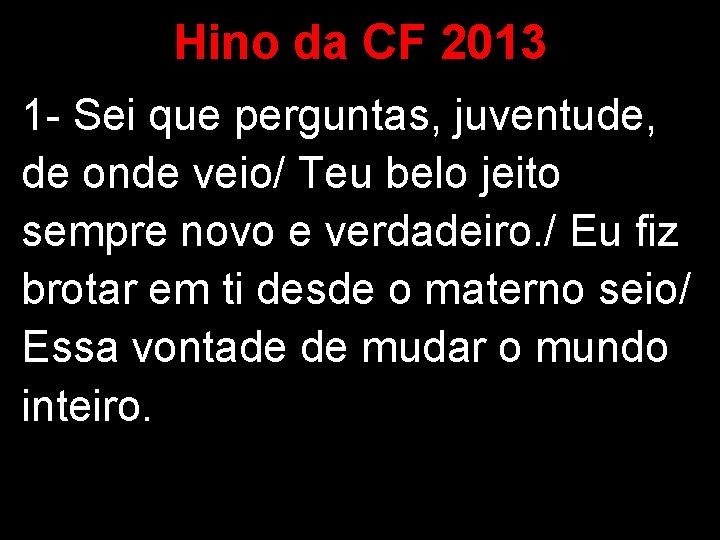 Hino da CF 2013 1 - Sei que perguntas, juventude, de onde veio/ Teu