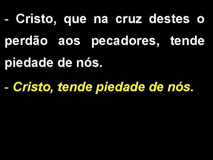 - Cristo, que na cruz destes o perdão aos pecadores, tende piedade de nós.