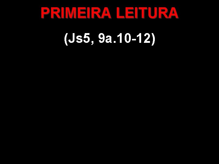 PRIMEIRA LEITURA (Js 5, 9 a. 10 -12) 