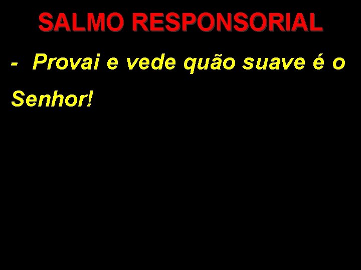 SALMO RESPONSORIAL - Provai e vede quão suave é o Senhor! 