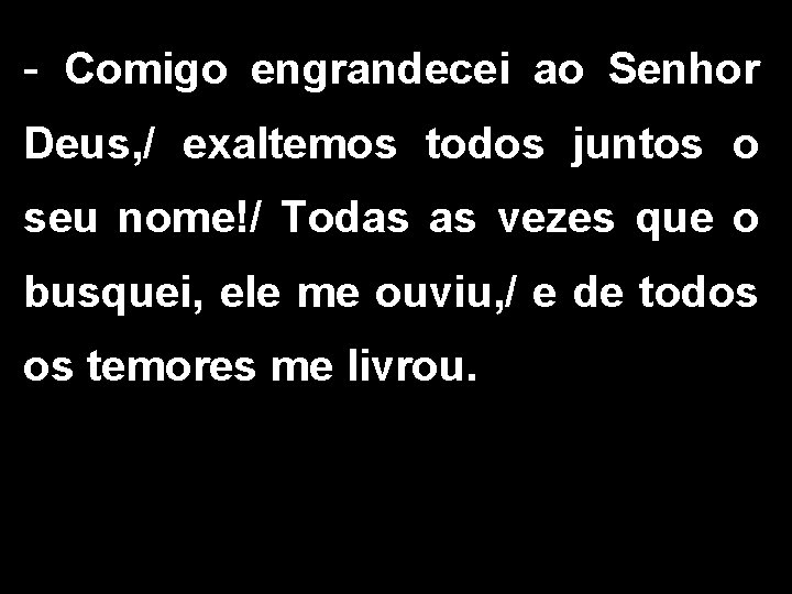 - Comigo engrandecei ao Senhor Deus, / exaltemos todos juntos o seu nome!/ Todas