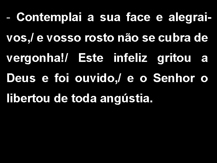 - Contemplai a sua face e alegraivos, / e vosso rosto não se cubra