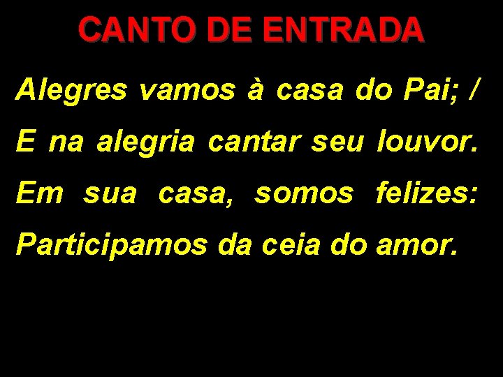 CANTO DE ENTRADA Alegres vamos à casa do Pai; / E na alegria cantar