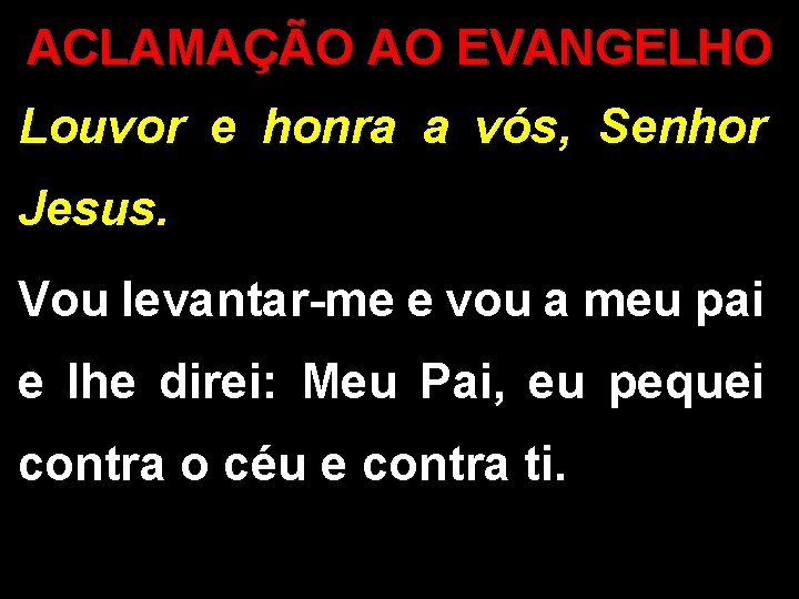 ACLAMAÇÃO AO EVANGELHO Louvor e honra a vós, Senhor Jesus. Vou levantar-me e vou