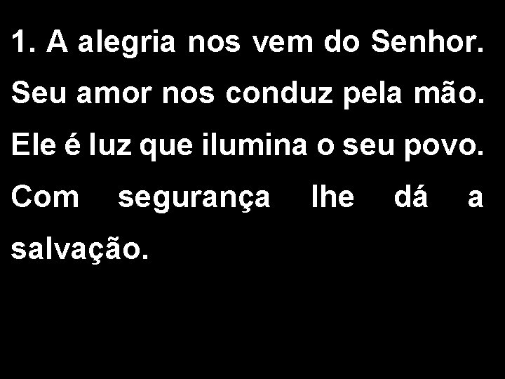 1. A alegria nos vem do Senhor. Seu amor nos conduz pela mão. Ele