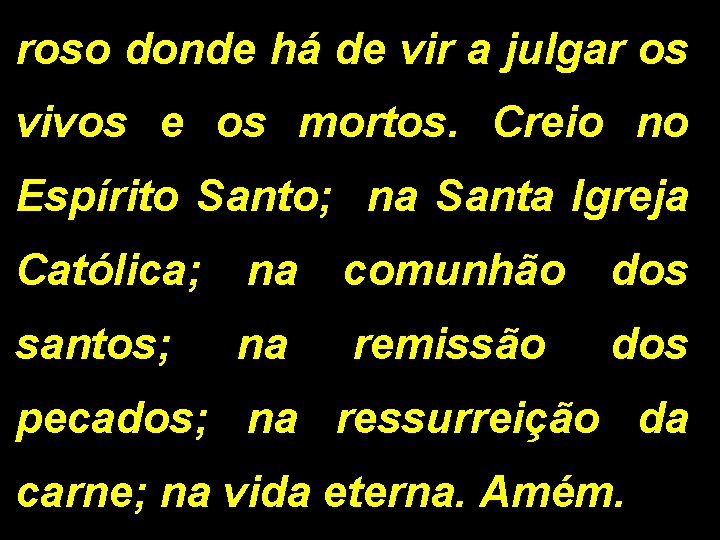 roso donde há de vir a julgar os vivos e os mortos. Creio no