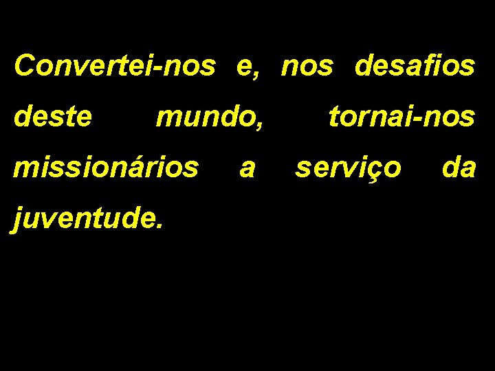 Convertei-nos e, nos desafios deste mundo, missionários juventude. a tornai-nos serviço da 