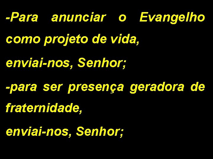 -Para anunciar o Evangelho como projeto de vida, enviai-nos, Senhor; -para ser presença geradora