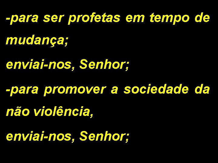 -para ser profetas em tempo de mudança; enviai-nos, Senhor; -para promover a sociedade da