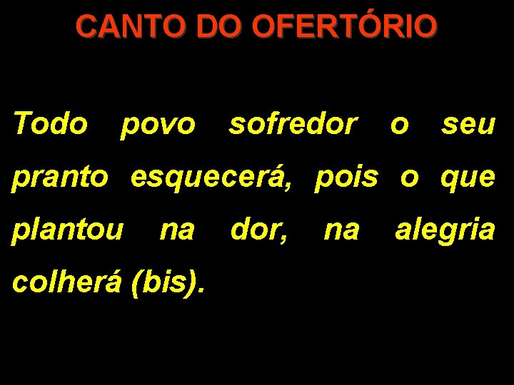 CANTO DO OFERTÓRIO Todo povo sofredor o seu pranto esquecerá, pois o que plantou