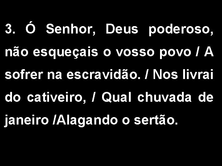 3. Ó Senhor, Deus poderoso, não esqueçais o vosso povo / A sofrer na