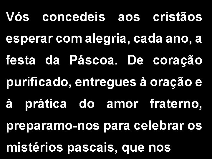 Vós concedeis aos cristãos esperar com alegria, cada ano, a festa da Páscoa. De