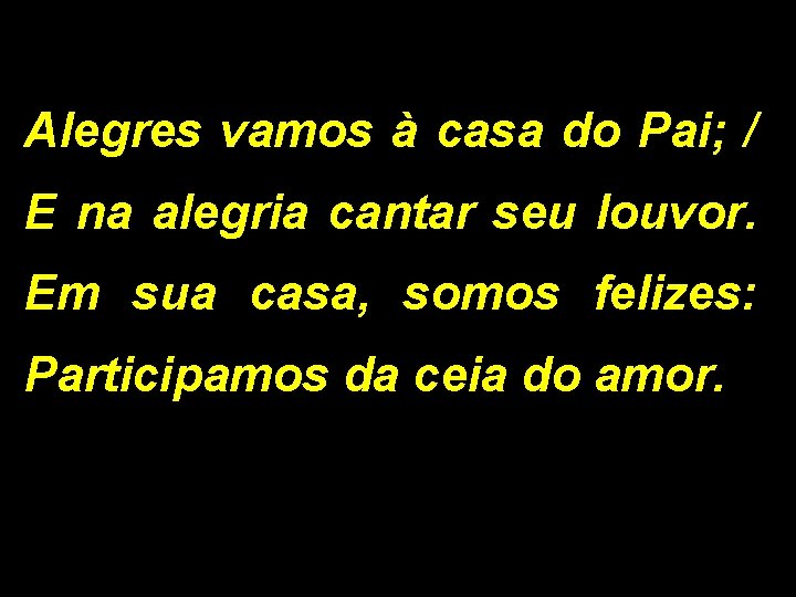 Alegres vamos à casa do Pai; / E na alegria cantar seu louvor. Em