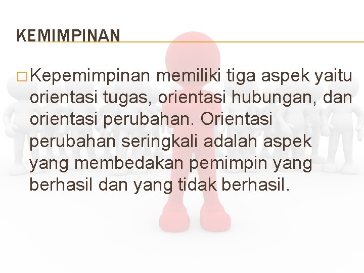 KEMIMPINAN � Kepemimpinan memiliki tiga aspek yaitu orientasi tugas, orientasi hubungan, dan orientasi perubahan.