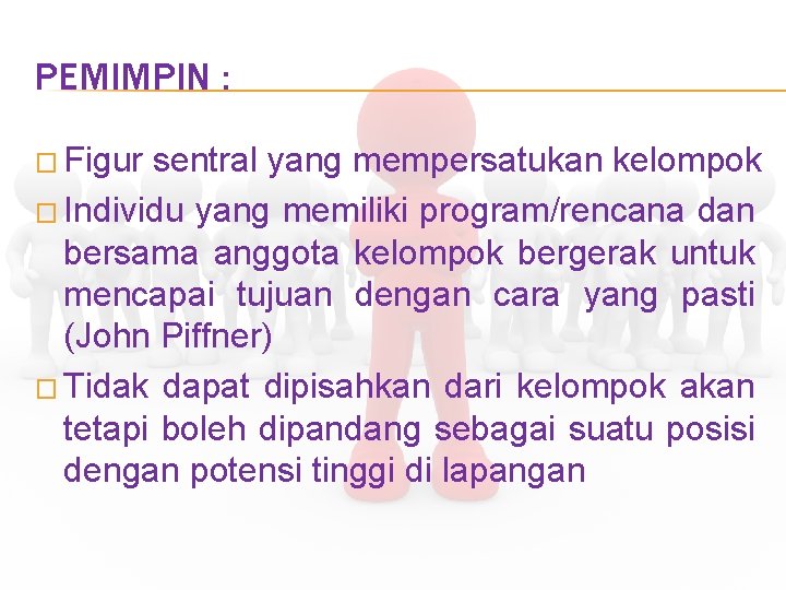 PEMIMPIN : � Figur sentral yang mempersatukan kelompok � Individu yang memiliki program/rencana dan