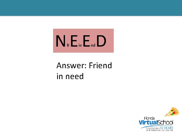 NEE D fr ie nd Answer: Friend in need 