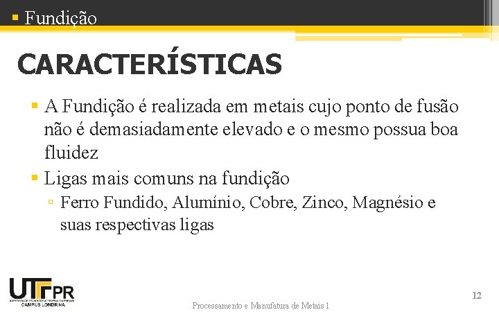 § Fundição CARACTERÍSTICAS § A Fundição é realizada em metais cujo ponto de fusão