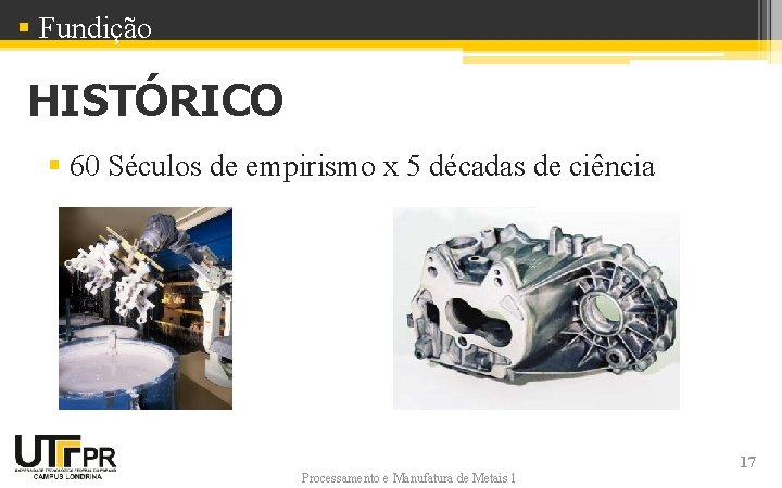 § Fundição HISTÓRICO § 60 Séculos de empirismo x 5 décadas de ciência Processamento