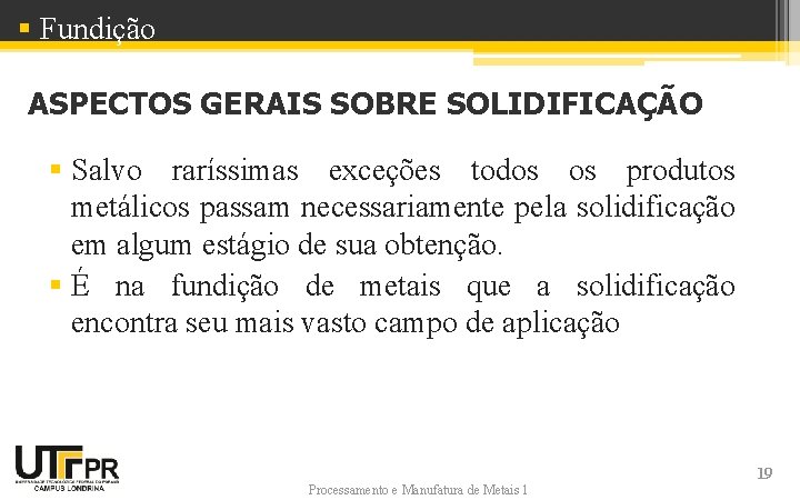 § Fundição ASPECTOS GERAIS SOBRE SOLIDIFICAÇÃO § Salvo raríssimas exceções todos os produtos metálicos