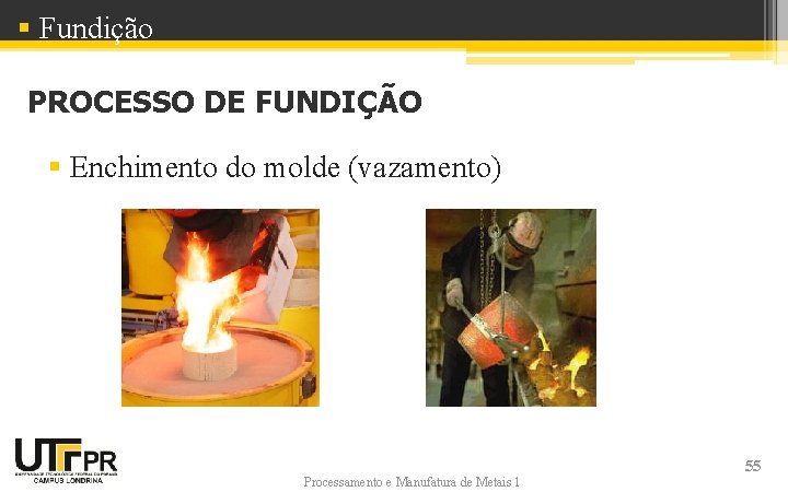 § Fundição PROCESSO DE FUNDIÇÃO § Enchimento do molde (vazamento) Processamento e Manufatura de