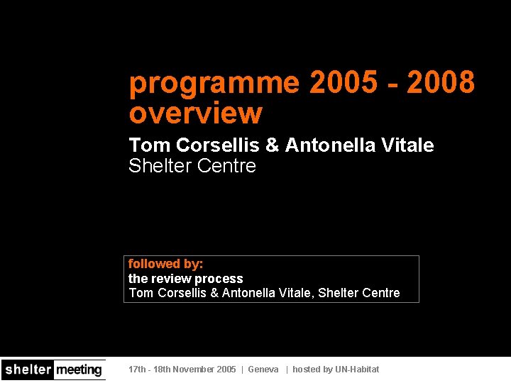 programme 2005 - 2008 overview Tom Corsellis & Antonella Vitale Shelter Centre followed by: