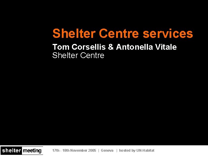 Shelter Centre services Tom Corsellis & Antonella Vitale Shelter Centre 17 th - 18