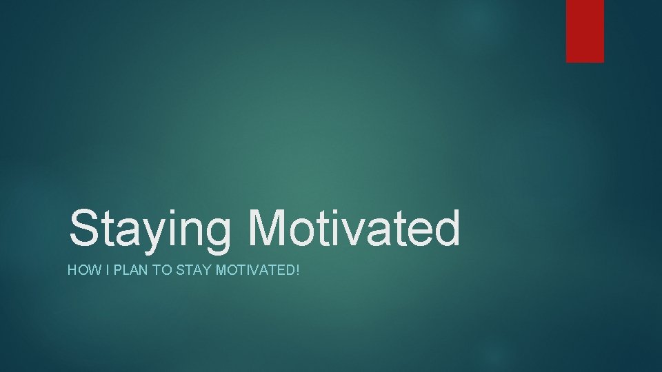 Staying Motivated HOW I PLAN TO STAY MOTIVATED! 