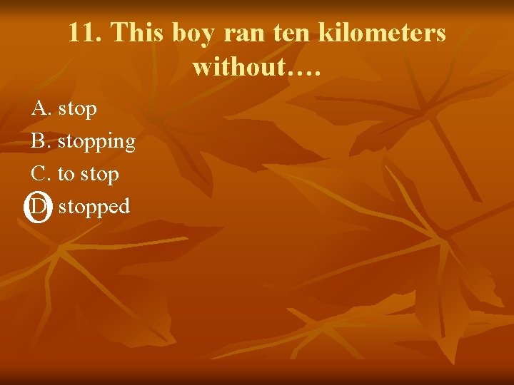 11. This boy ran ten kilometers without…. A. stop B. stopping C. to stop