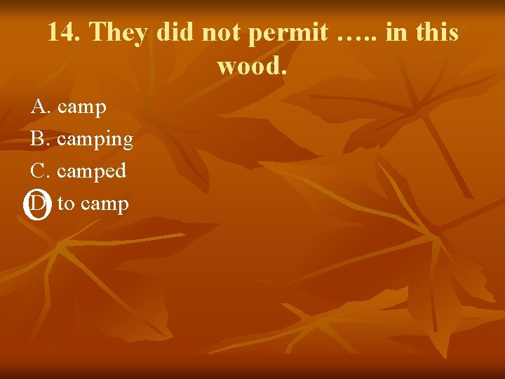 14. They did not permit …. . in this wood. A. camp B. camping